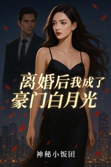 离婚后我成了豪门白月光 离婚后我成了豪门白月光