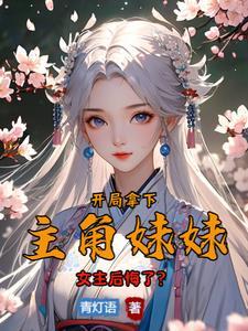 开局拿下主角妹妹,女主悔哭了? 开局拿下主角妹妹,女主悔哭了?